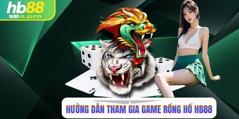 Hướng dẫn tham gia cá cược game rồng hổ HB88